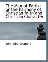 The Man of Faith: Or the Harmony of Christian Faith and Christian Character 0526880139 Book Cover