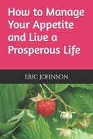 How to Manage Your Appetite and Live a Prosperous Life B0BBQLLFK8 Book Cover