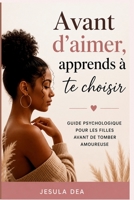 Avant d'aimer, apprends à te choisir.: Guide psychologique pour les filles avant de tomber amoureuse. (French Edition) B0HDFZVWWP Book Cover