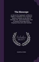 The Bioscope, or Dial of Life, Explained. To Which is Added, a Translation of St. Paulinus's Epistle to Celantia, on the Rule of Christian Life: And ... With a Perpetual Solar And Lunar Calendar 1019277025 Book Cover