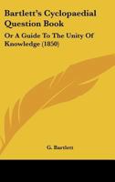 Bartlett's Cyclopaedial Question Book: Or A Guide To The Unity Of Knowledge 1164584723 Book Cover