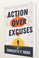 Action Over Excuses: The Simple Strategy to Stop Delaying and Finally Achieve What Matters Most B0FPFW2TTQ Book Cover