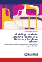 Modeling the Grain Cleaning Process in a Stationary Sorghum Thresher: Modeling the Grain Cleaning Process in a Stationary Sorghum Thresher 3659105465 Book Cover