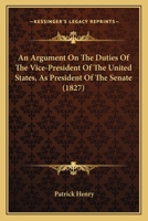An Argument On The Duties Of The Vice-President Of The United States, As President Of The Senate 143676890X Book Cover