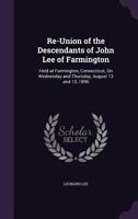 Re-Union of the Descendants of John Lee of Farmington: Held at Farmington, Connecticut, on Wednesday and Thursday, August 12 and 13, 1896 1141610256 Book Cover