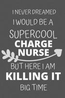 I Never Dreamed I Would Be a Supercool Charge Nurse But Here I am Killing It Big Time: Personalized Inspiring Self and Friendship Gift Item for ... Thank you, Appreciation & Exchange gifts Idea 1652014322 Book Cover