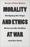 Morality and Ethics at War: Bridging the Gaps Between the Soldier and the State 135010454X Book Cover