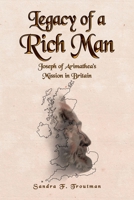 Legacy of a Rich Man: Joseph of Arimathea's Mission in Britain 1644683040 Book Cover