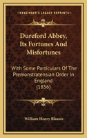 Dureford Abbey, Its Fortunes And Misfortunes: With Some Particulars Of The Premonstratensian Order In England 1104050382 Book Cover