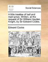 A little treatise of bail and main-prize. Written, at the request of Sir William Hayden, Knight, by Sir Edward Cooke. 1170117724 Book Cover