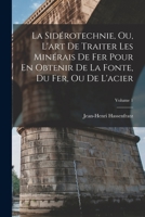 La Sidérotechnie, Ou, L'art De Traiter Les Minérais De Fer Pour En Obtenir De La Fonte, Du Fer, Ou De L'acier; Volume 1 1018473335 Book Cover