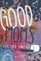 Good Moms Lose Their Sh*t Too: A No-Guilt Book for Moms Holding It Together With Snacks, Sarcasm, and One Missed Reminder Away From a Total Collapse B0H9WQP1SH Book Cover