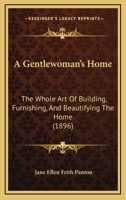 A Gentlewoman’s Home: The Whole Art Of Building, Furnishing, And Beautifying The Home 112011795X Book Cover