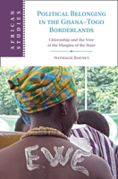 Political Belonging in the Ghana-Togo Borderlands: Citizenship and the Vote at the Margins of the State 1009674374 Book Cover