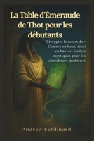 La Table d'Émeraude de Thot pour les débutants: Décrypter le secret de « Comme en haut, ainsi en bas » et les lois mystiques pour les chercheurs modernes (French Edition) B0FPB71K1D Book Cover