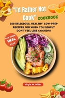 "I'd Rather Not Cook" Cookbook: 100 Delicious, Healthy, Low-prep Recipes For When You Simply Don't Feel Like Cooking B0CQKHCYRT Book Cover