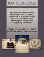 International Association of Machinists, AFL-CIO et al., Petitioners, v. Central Airlines, Inc. U.S. Supreme Court Transcript of Record with Supporting Pleadings 1270487329 Book Cover