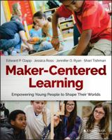 Maker-Centered Learning: Empowering Young People to Shape Their Worlds 1119259703 Book Cover