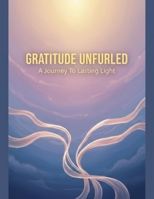 Gratitude Unfurled: A Journey To Lasting Light B0G9TT3BK1 Book Cover
