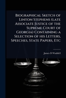 Biographical Sketch of Linton Stephens (late Associate Justice of the Supreme Court of Georgia) Containing a Selection of his Letters, Speeches, State Papers, Etc 102407126X Book Cover