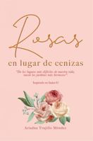 Rosas en lugar de cenizas: De los lugares más difíciles de nuestra vida, nacen los jardines más hermosos (Spanish Edition) 1961809818 Book Cover