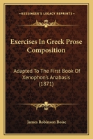 Exercises in Greek Prose Composition: Adapted to the First Book of Xenophon's Anabasis 101508687X Book Cover