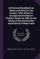 A Practical Handbook on Sheep and Wool for the Farmer, With Which is Incorporated Professor Perkins' Report in 1906 on the Sheep at the Roseworthy Agricultural College Farm 1378056221 Book Cover