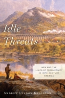 Idle Threats: Men and the Limits of Productivity in 19th-Century America 0814789390 Book Cover