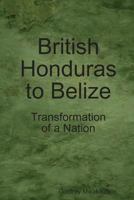 British Honduras to Belize: Transformation of a Nation 9987160476 Book Cover