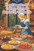 Royal Repasts: 97 Culinary Marvels Inspired by Cinderella B0CRZ8T9SX Book Cover