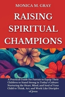 Raising Spiritual Champions: A Practical Guide for Parents to Equip Children to Stand Strong in Today's Culture: Nurturing the Heart, Mind, and Sou B0CS3LT9BC Book Cover