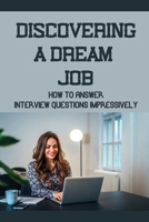 Discovering A Dream Job: How To Answer Interview Questions Impressively: Interview Questions List B09BGN8XDM Book Cover
