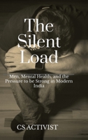 The Silent Load: Men, Mental Health, and the Pressure to be Strong in Modern India B0GSQD5NN5 Book Cover