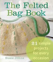 The Felted Bag Book: 21 Simple Projects for Every Occasion 0312611536 Book Cover