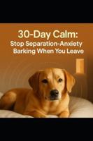 30-Day Calm: Stop Separation-Anxiety Barking When You Leave: A 30-Day, Evidence-Backed Plan to Stop Separation Anxiety Barking B0G4LKK24F Book Cover