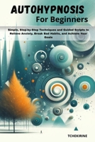 Autohypnosis for Beginners: Simple, Step-by-Step Techniques and Guided Scripts to Relieve Anxiety, Break Bad Habits, and Achieve Your Goals. B0FJ8RCKX5 Book Cover