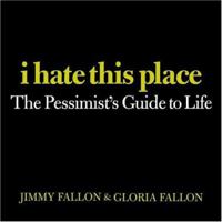I Hate This Place: The Pessimist's Guide to Life 044669231X Book Cover