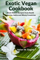 Exotic Vegan Cookbook: Plant-Based Recipes from South America, India and Many Countries 1805472682 Book Cover