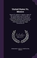 United States vs. Mexico: Report of Jackson H. Ralston, Agent of the United States and of Counsel, in the Matter of the Case of the Pious Fund of the Californias, Heard Before a Tribunal of the Perman 1341436993 Book Cover