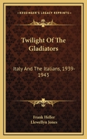 Twilight Of The Gladiators: Italy And The Italians, 1939-1943 0548441294 Book Cover