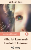 Hilfe, ich kann mein Kind nicht loslassen: Abnabelung von den Eltern als notwendiger Prozess des Erwachsenwerdens, damit die zukünftige Paarbeziehung ... gelingt (Kurz Und Knapp) 3968420187 Book Cover