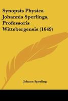 Synopsis Physica Johannis Sperlings, Professoris Wittebergensis (1649) 1166180670 Book Cover