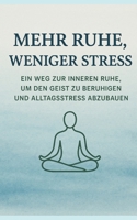 Mehr Ruhe, Weniger Stress: Ein Weg Zur Inneren Ruhe, Um Den Geist Zu Beruhigen Und Alltagsstress Abzubauen (German Edition) B0FP1L29JS Book Cover