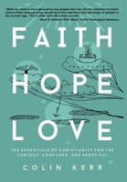 Faith Hope Love: The Essentials of Christianity for the Curious, Confused, and Skeptical 1087818362 Book Cover
