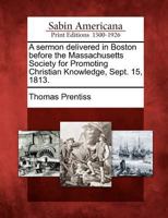 A Sermon Delivered in Boston Before the Massachusetts Society for Promoting Christian Knowledge, Sept. 15, 1813. 1275737455 Book Cover
