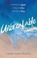 unbreakable: Breaking the silence, Finding my voice, Sharing my story 1636769608 Book Cover