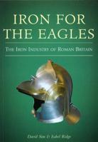 Iron for the Eagles: The Iron Industry in Roman Britain 0752419005 Book Cover