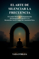 EL ARTE DE SILENCIAR LA FRECUENCIA: El Camino Hacia La Desmagnetización Del Inconsciente Colectivo y La Reconexión Con El Campo De Consciencia Pura (Spanish Edition) B0FLDX3SYT Book Cover