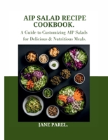 AIP Salad Recipe Cookbook: A Guide to Customizing AIP Salads for Delicious & Nutritious meal B0CTPQWGS4 Book Cover