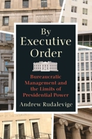 By Executive Order: Bureaucratic Management and the Limits of Presidential Power 069119436X Book Cover